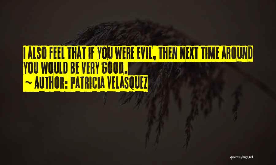 Patricia Velasquez Quotes: I Also Feel That If You Were Evil, Then Next Time Around You Would Be Very Good.