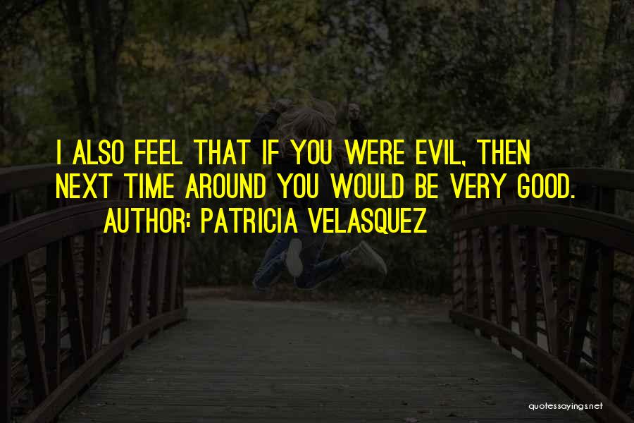 Patricia Velasquez Quotes: I Also Feel That If You Were Evil, Then Next Time Around You Would Be Very Good.