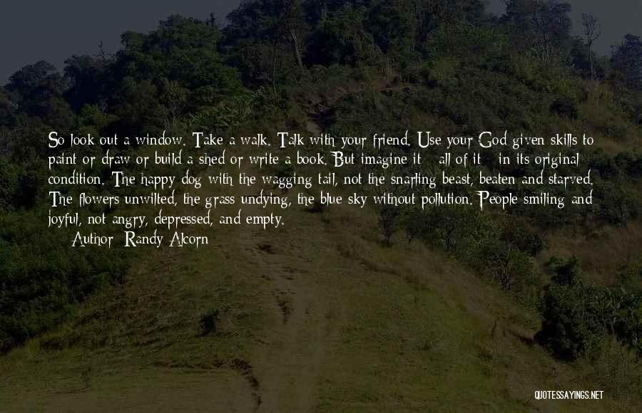 Randy Alcorn Quotes: So Look Out A Window. Take A Walk. Talk With Your Friend. Use Your God-given Skills To Paint Or Draw