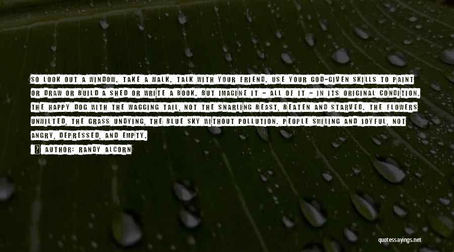 Randy Alcorn Quotes: So Look Out A Window. Take A Walk. Talk With Your Friend. Use Your God-given Skills To Paint Or Draw