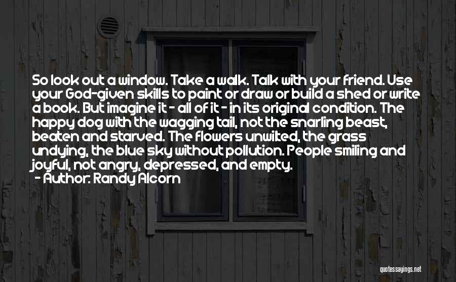 Randy Alcorn Quotes: So Look Out A Window. Take A Walk. Talk With Your Friend. Use Your God-given Skills To Paint Or Draw