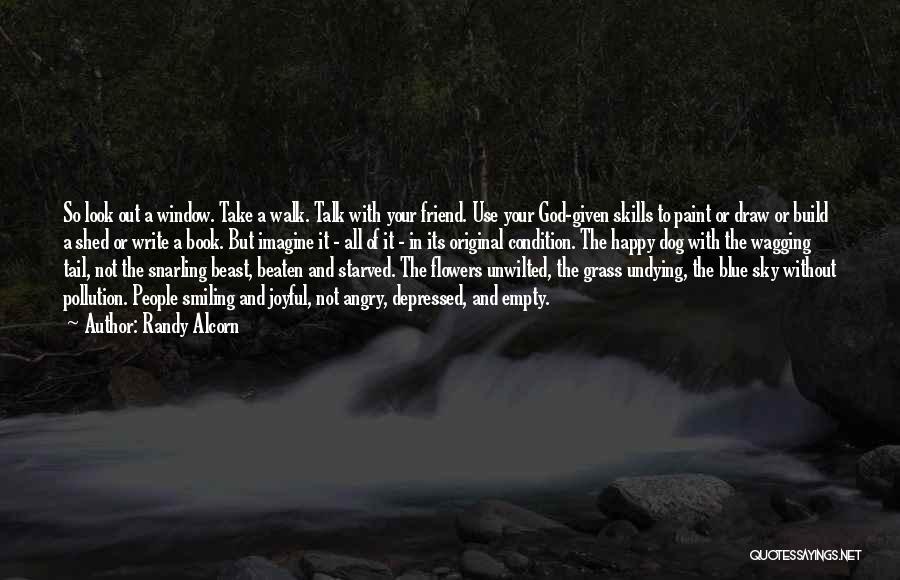 Randy Alcorn Quotes: So Look Out A Window. Take A Walk. Talk With Your Friend. Use Your God-given Skills To Paint Or Draw