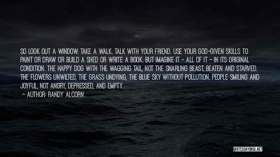 Randy Alcorn Quotes: So Look Out A Window. Take A Walk. Talk With Your Friend. Use Your God-given Skills To Paint Or Draw