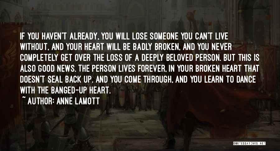 Anne Lamott Quotes: If You Haven't Already, You Will Lose Someone You Can't Live Without, And Your Heart Will Be Badly Broken, And