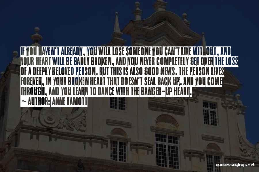 Anne Lamott Quotes: If You Haven't Already, You Will Lose Someone You Can't Live Without, And Your Heart Will Be Badly Broken, And