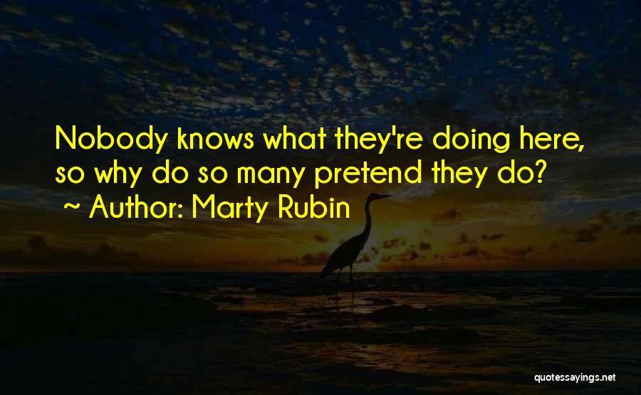Marty Rubin Quotes: Nobody Knows What They're Doing Here, So Why Do So Many Pretend They Do?