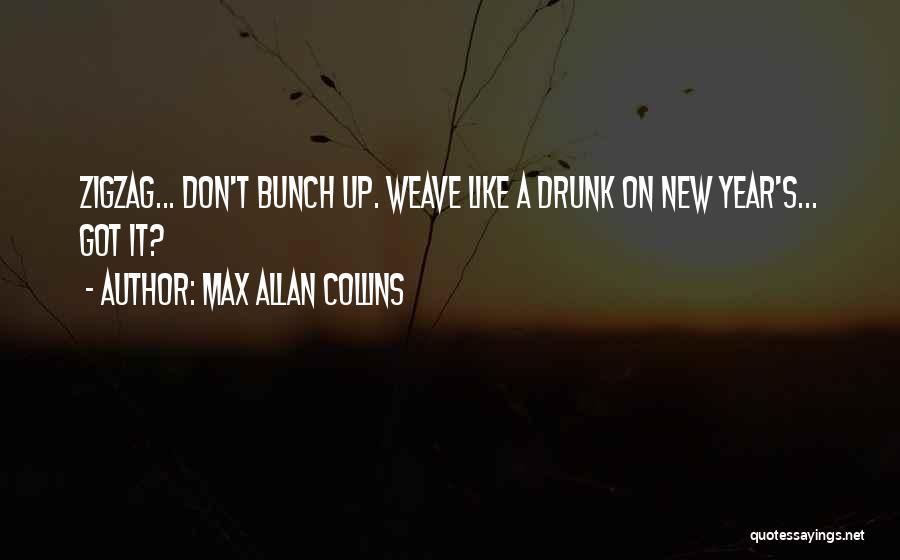Max Allan Collins Quotes: Zigzag... Don't Bunch Up. Weave Like A Drunk On New Year's... Got It?