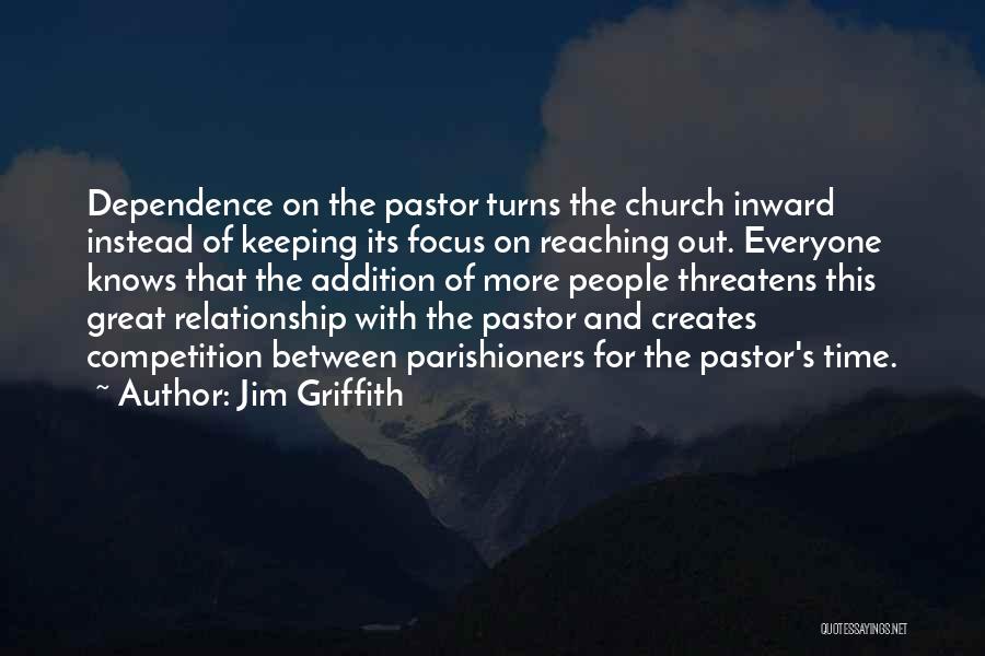 Jim Griffith Quotes: Dependence On The Pastor Turns The Church Inward Instead Of Keeping Its Focus On Reaching Out. Everyone Knows That The