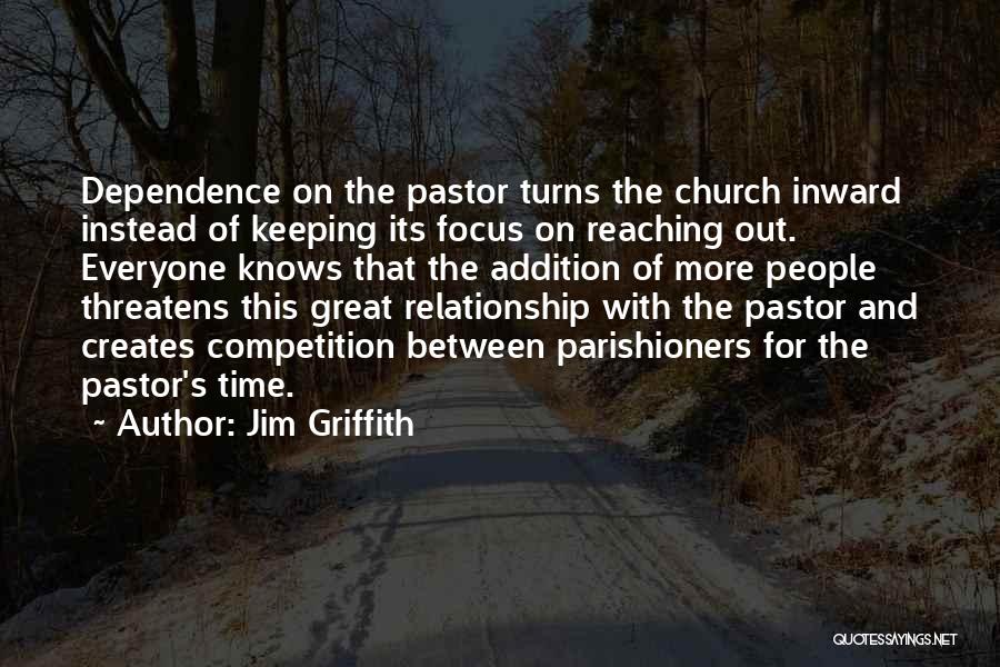 Jim Griffith Quotes: Dependence On The Pastor Turns The Church Inward Instead Of Keeping Its Focus On Reaching Out. Everyone Knows That The