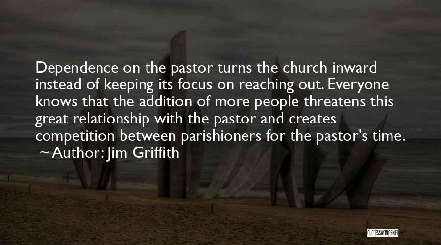 Jim Griffith Quotes: Dependence On The Pastor Turns The Church Inward Instead Of Keeping Its Focus On Reaching Out. Everyone Knows That The