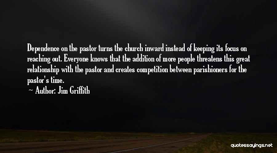 Jim Griffith Quotes: Dependence On The Pastor Turns The Church Inward Instead Of Keeping Its Focus On Reaching Out. Everyone Knows That The