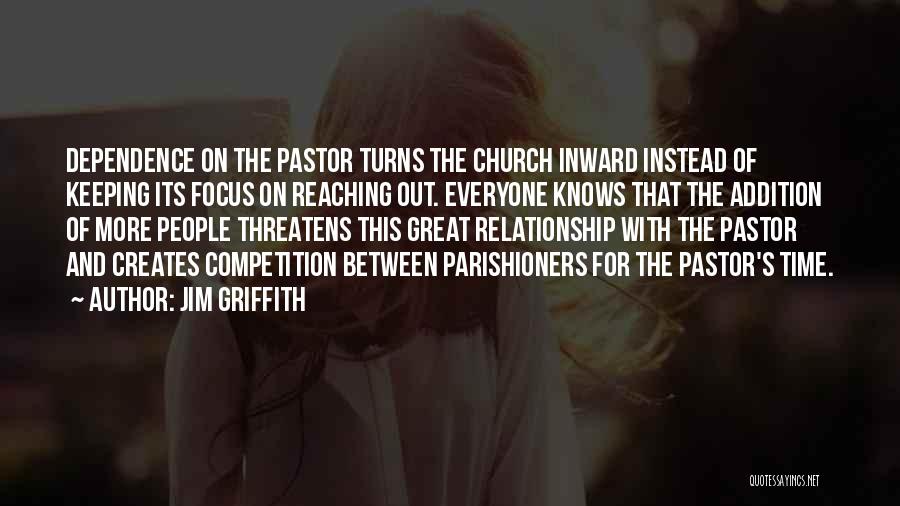 Jim Griffith Quotes: Dependence On The Pastor Turns The Church Inward Instead Of Keeping Its Focus On Reaching Out. Everyone Knows That The