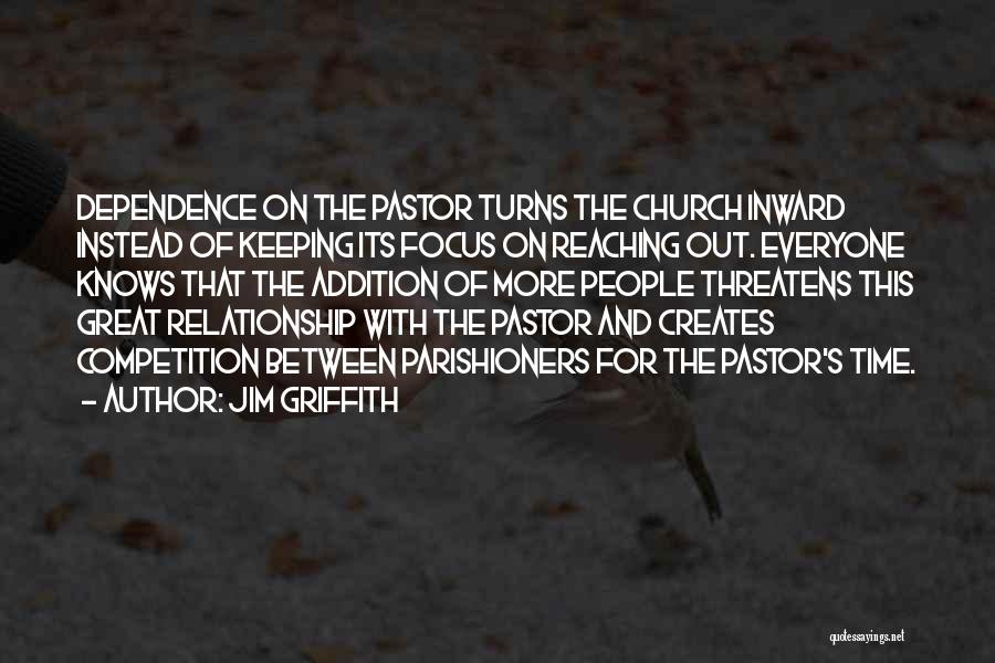 Jim Griffith Quotes: Dependence On The Pastor Turns The Church Inward Instead Of Keeping Its Focus On Reaching Out. Everyone Knows That The