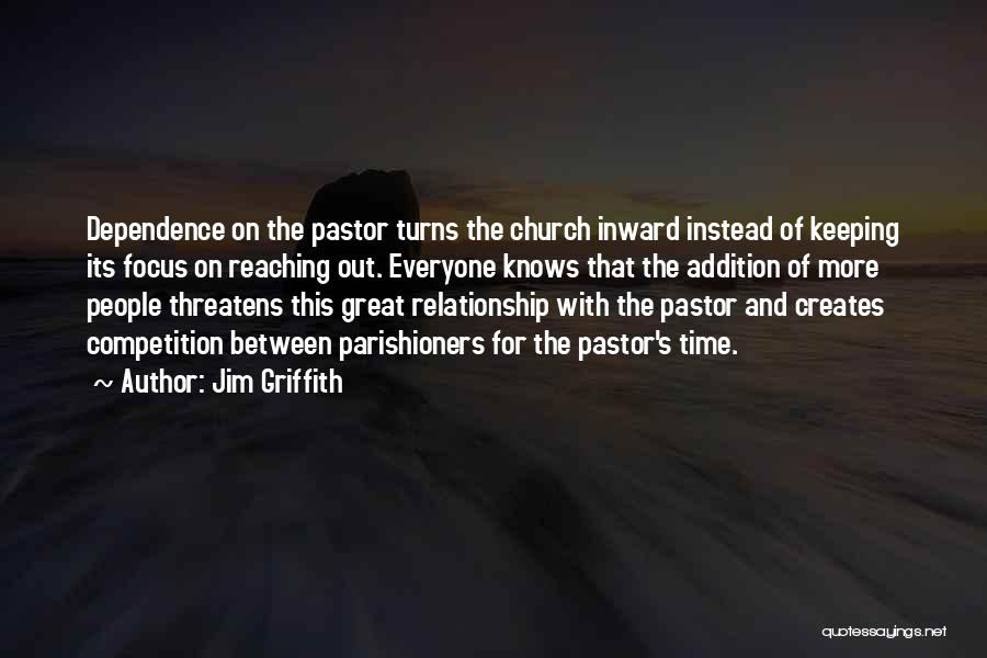 Jim Griffith Quotes: Dependence On The Pastor Turns The Church Inward Instead Of Keeping Its Focus On Reaching Out. Everyone Knows That The