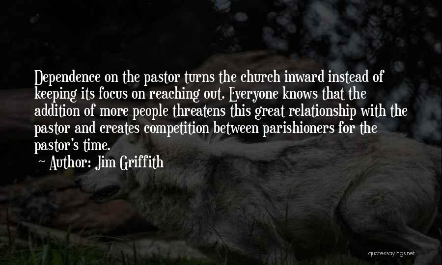 Jim Griffith Quotes: Dependence On The Pastor Turns The Church Inward Instead Of Keeping Its Focus On Reaching Out. Everyone Knows That The