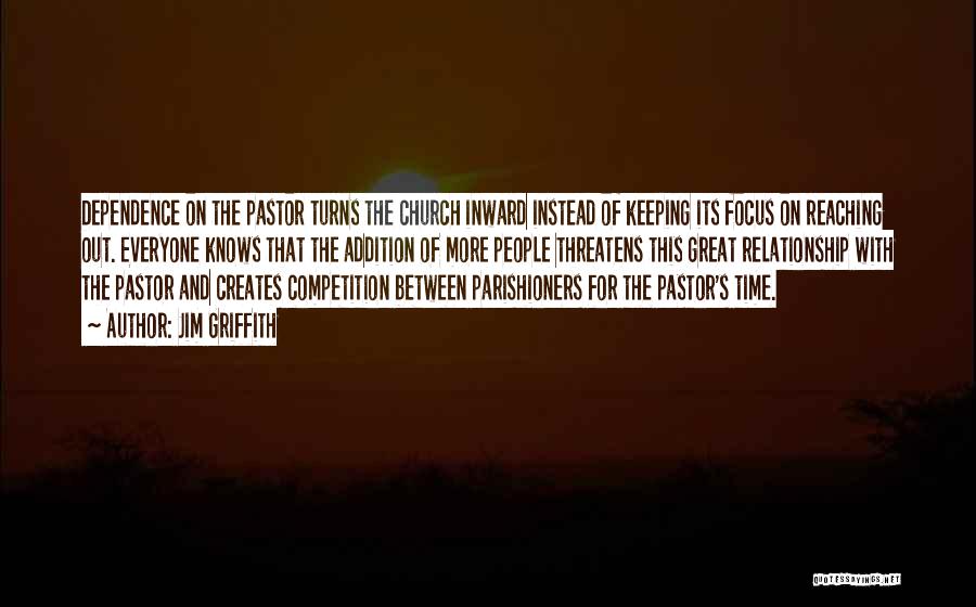 Jim Griffith Quotes: Dependence On The Pastor Turns The Church Inward Instead Of Keeping Its Focus On Reaching Out. Everyone Knows That The