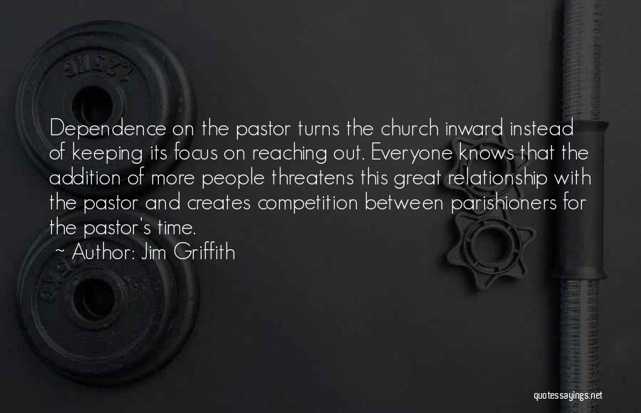 Jim Griffith Quotes: Dependence On The Pastor Turns The Church Inward Instead Of Keeping Its Focus On Reaching Out. Everyone Knows That The