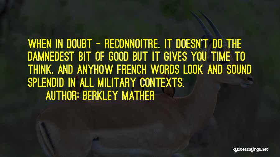 Berkley Mather Quotes: When In Doubt - Reconnoitre. It Doesn't Do The Damnedest Bit Of Good But It Gives You Time To Think,