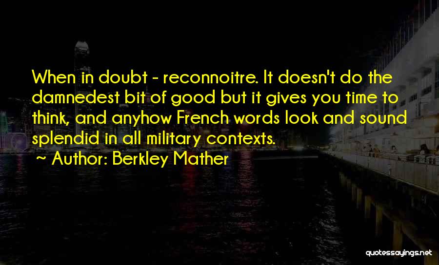 Berkley Mather Quotes: When In Doubt - Reconnoitre. It Doesn't Do The Damnedest Bit Of Good But It Gives You Time To Think,