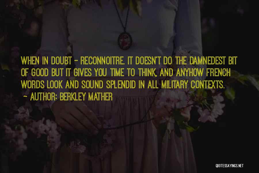 Berkley Mather Quotes: When In Doubt - Reconnoitre. It Doesn't Do The Damnedest Bit Of Good But It Gives You Time To Think,