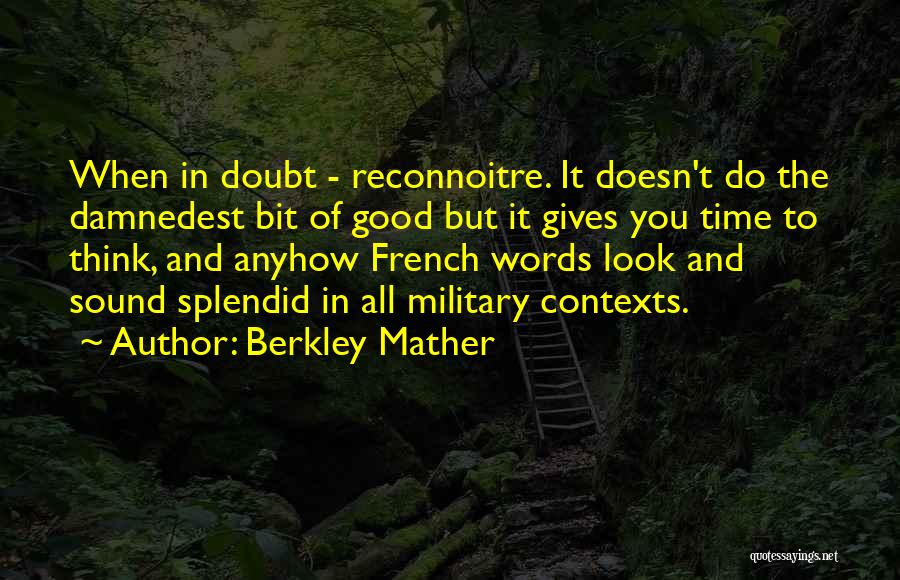 Berkley Mather Quotes: When In Doubt - Reconnoitre. It Doesn't Do The Damnedest Bit Of Good But It Gives You Time To Think,