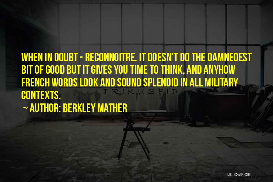 Berkley Mather Quotes: When In Doubt - Reconnoitre. It Doesn't Do The Damnedest Bit Of Good But It Gives You Time To Think,