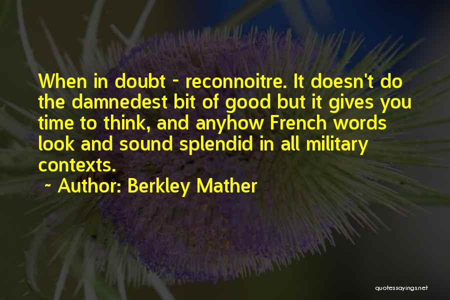 Berkley Mather Quotes: When In Doubt - Reconnoitre. It Doesn't Do The Damnedest Bit Of Good But It Gives You Time To Think,