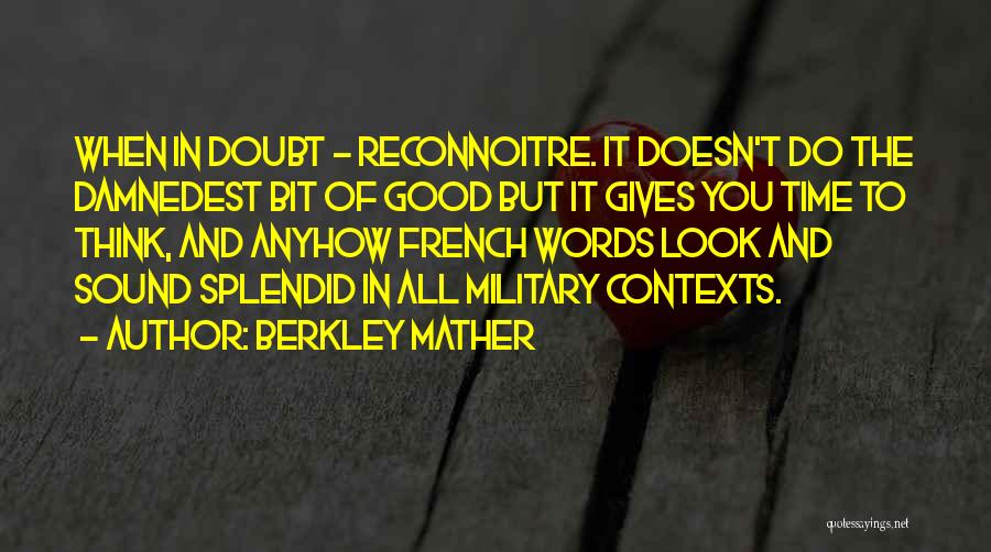 Berkley Mather Quotes: When In Doubt - Reconnoitre. It Doesn't Do The Damnedest Bit Of Good But It Gives You Time To Think,