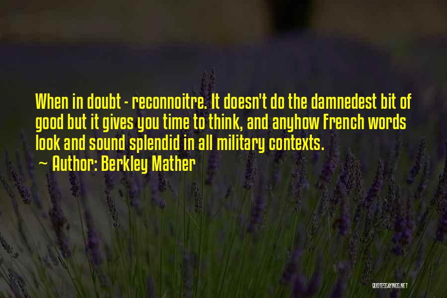 Berkley Mather Quotes: When In Doubt - Reconnoitre. It Doesn't Do The Damnedest Bit Of Good But It Gives You Time To Think,