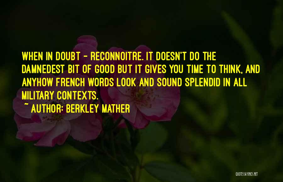 Berkley Mather Quotes: When In Doubt - Reconnoitre. It Doesn't Do The Damnedest Bit Of Good But It Gives You Time To Think,