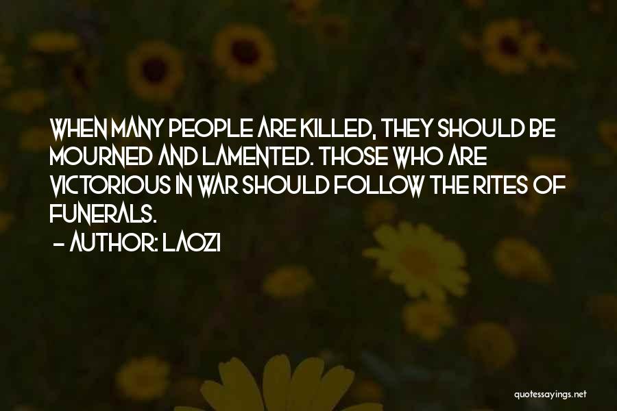 Laozi Quotes: When Many People Are Killed, They Should Be Mourned And Lamented. Those Who Are Victorious In War Should Follow The