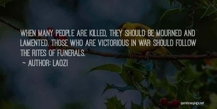 Laozi Quotes: When Many People Are Killed, They Should Be Mourned And Lamented. Those Who Are Victorious In War Should Follow The