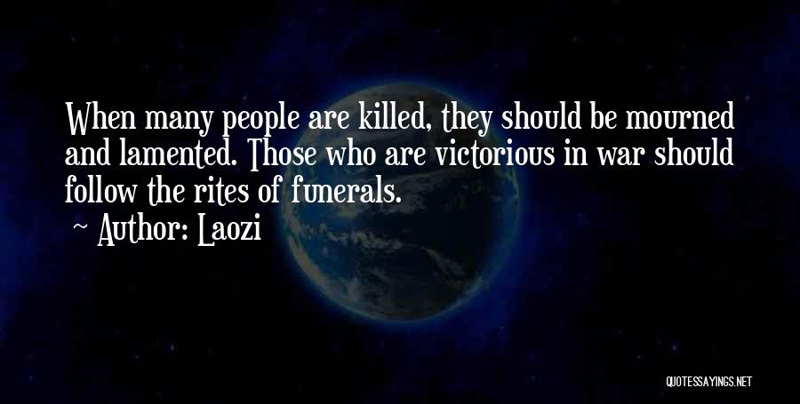 Laozi Quotes: When Many People Are Killed, They Should Be Mourned And Lamented. Those Who Are Victorious In War Should Follow The