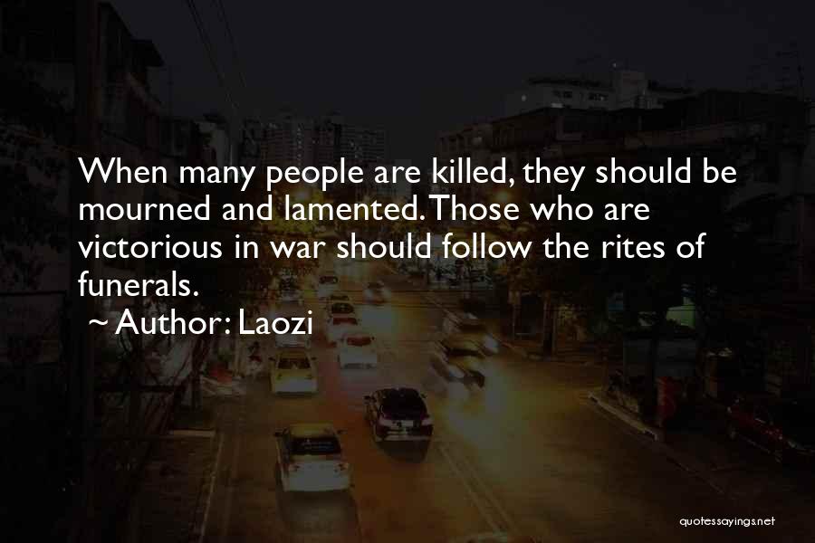 Laozi Quotes: When Many People Are Killed, They Should Be Mourned And Lamented. Those Who Are Victorious In War Should Follow The