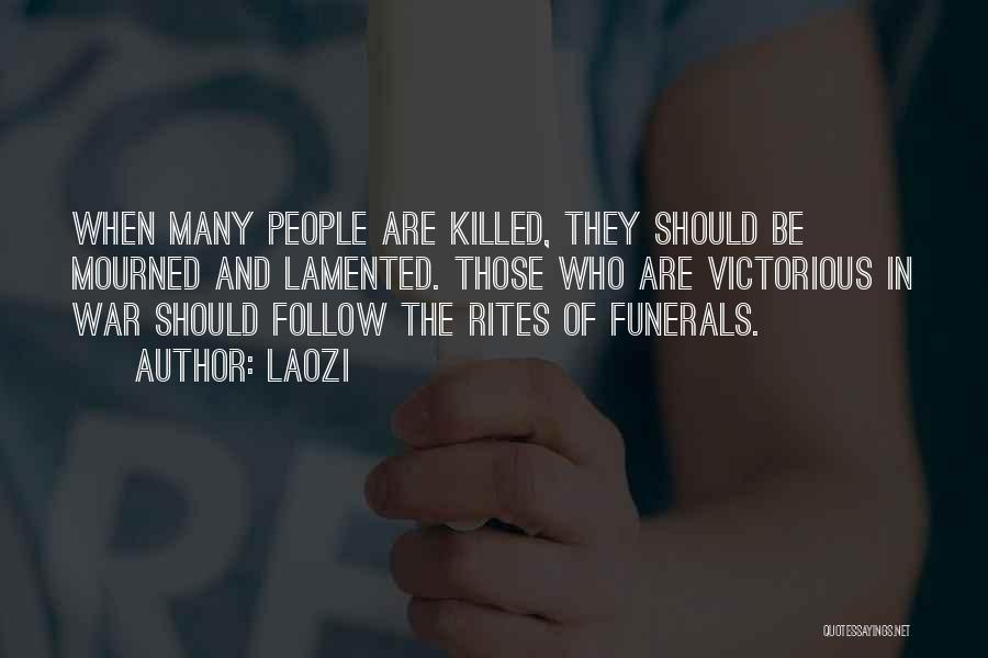 Laozi Quotes: When Many People Are Killed, They Should Be Mourned And Lamented. Those Who Are Victorious In War Should Follow The