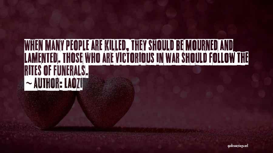 Laozi Quotes: When Many People Are Killed, They Should Be Mourned And Lamented. Those Who Are Victorious In War Should Follow The