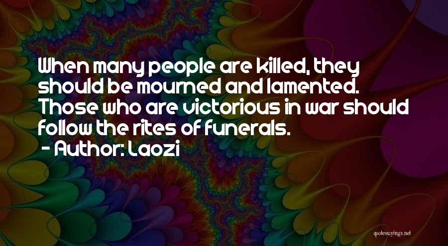 Laozi Quotes: When Many People Are Killed, They Should Be Mourned And Lamented. Those Who Are Victorious In War Should Follow The