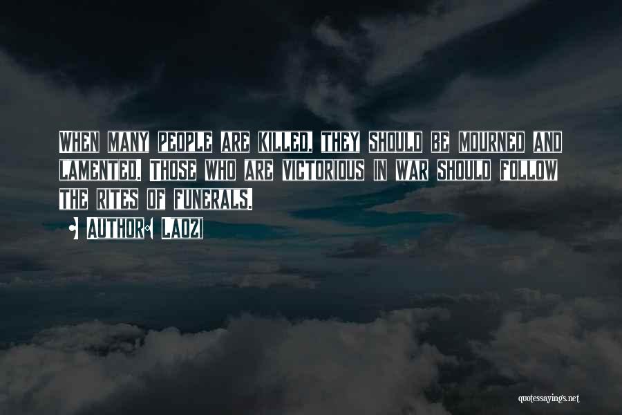 Laozi Quotes: When Many People Are Killed, They Should Be Mourned And Lamented. Those Who Are Victorious In War Should Follow The