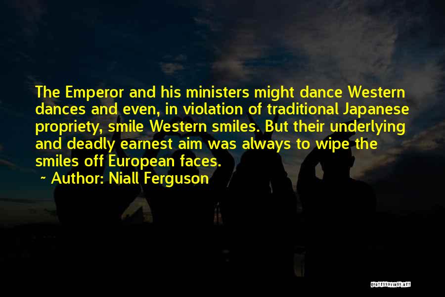 Niall Ferguson Quotes: The Emperor And His Ministers Might Dance Western Dances And Even, In Violation Of Traditional Japanese Propriety, Smile Western Smiles.