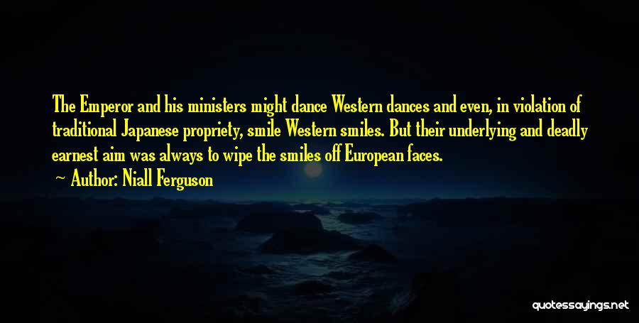 Niall Ferguson Quotes: The Emperor And His Ministers Might Dance Western Dances And Even, In Violation Of Traditional Japanese Propriety, Smile Western Smiles.