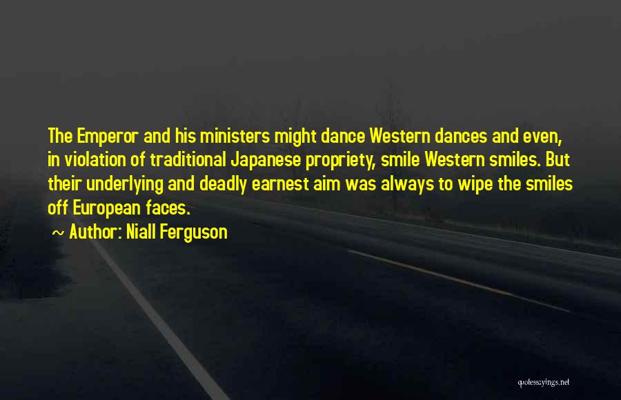 Niall Ferguson Quotes: The Emperor And His Ministers Might Dance Western Dances And Even, In Violation Of Traditional Japanese Propriety, Smile Western Smiles.