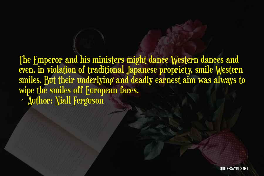 Niall Ferguson Quotes: The Emperor And His Ministers Might Dance Western Dances And Even, In Violation Of Traditional Japanese Propriety, Smile Western Smiles.
