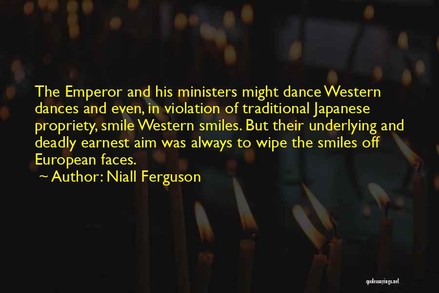 Niall Ferguson Quotes: The Emperor And His Ministers Might Dance Western Dances And Even, In Violation Of Traditional Japanese Propriety, Smile Western Smiles.