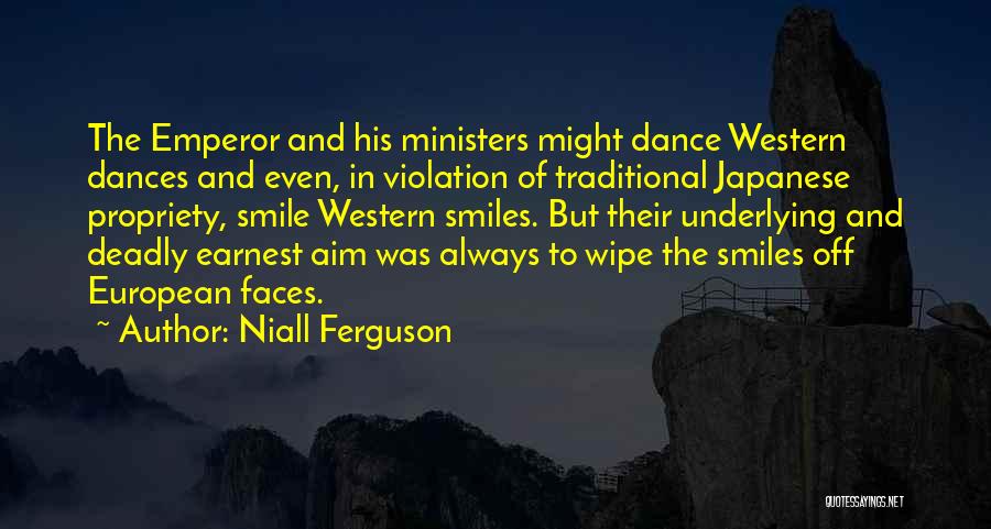 Niall Ferguson Quotes: The Emperor And His Ministers Might Dance Western Dances And Even, In Violation Of Traditional Japanese Propriety, Smile Western Smiles.