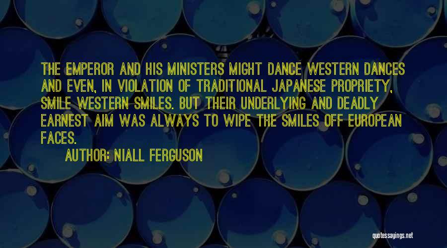 Niall Ferguson Quotes: The Emperor And His Ministers Might Dance Western Dances And Even, In Violation Of Traditional Japanese Propriety, Smile Western Smiles.