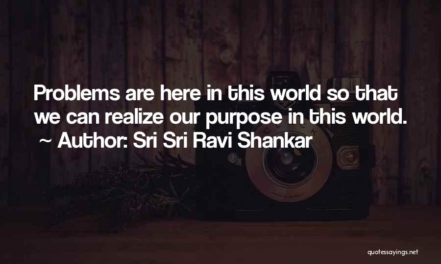 Sri Sri Ravi Shankar Quotes: Problems Are Here In This World So That We Can Realize Our Purpose In This World.