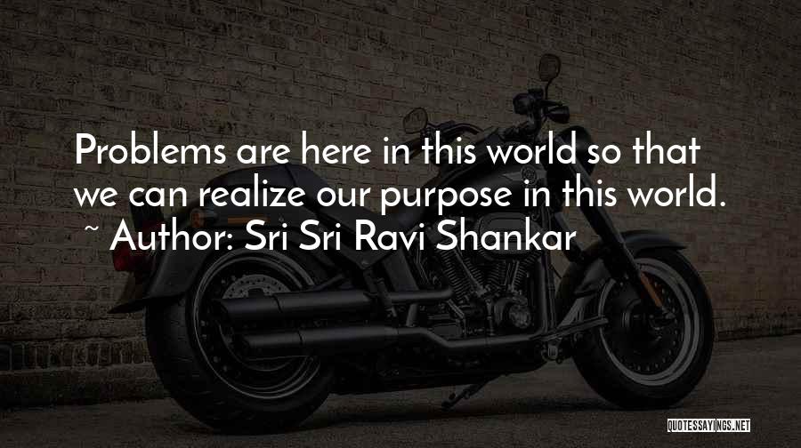 Sri Sri Ravi Shankar Quotes: Problems Are Here In This World So That We Can Realize Our Purpose In This World.