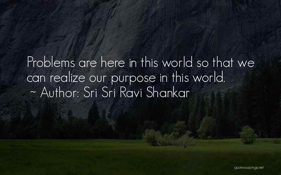 Sri Sri Ravi Shankar Quotes: Problems Are Here In This World So That We Can Realize Our Purpose In This World.