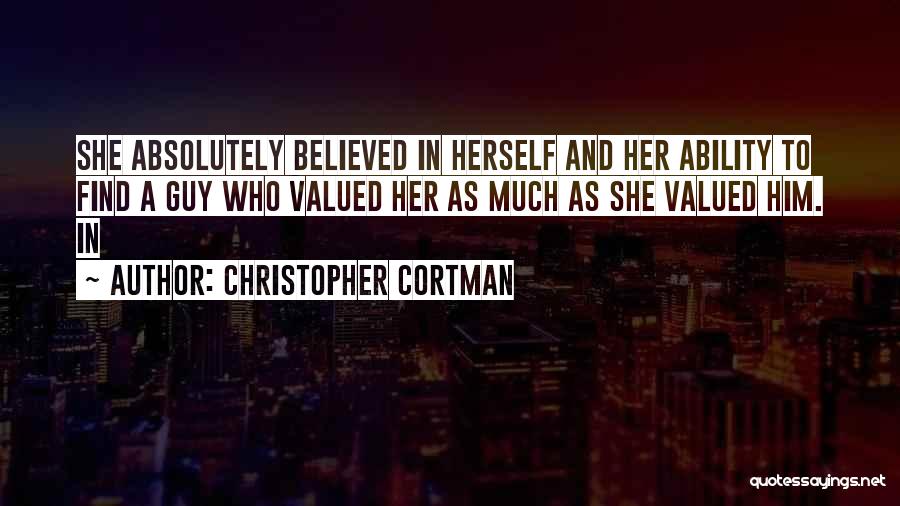 Christopher Cortman Quotes: She Absolutely Believed In Herself And Her Ability To Find A Guy Who Valued Her As Much As She Valued