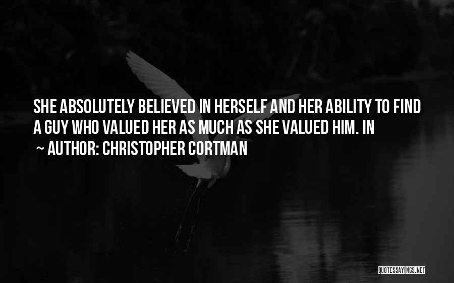 Christopher Cortman Quotes: She Absolutely Believed In Herself And Her Ability To Find A Guy Who Valued Her As Much As She Valued